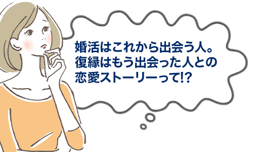 婚活はこれから出会い人。復縁はもう出会った人との恋愛ストーリーって!?